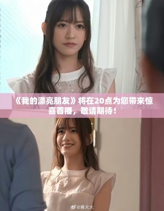 《我的漂亮朋友》将在20点为您带来惊喜首播，敬请期待！