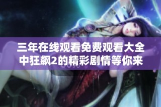 三年在线观看免费观看大全中狂飙2的精彩剧情等你来观看