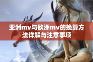 亚洲mv与欧洲mv的换算方法详解与注意事项