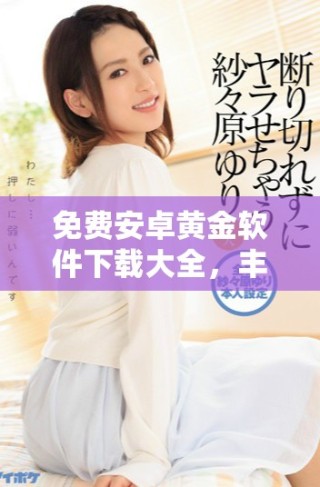 免费安卓黄金软件下载大全，丰富应用任你选择