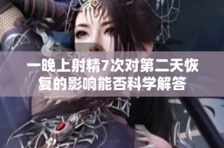 一晚上射精7次对第二天恢复的影响能否科学解答