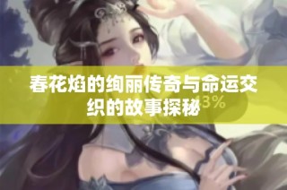 春花焰的绚丽传奇与命运交织的故事探秘