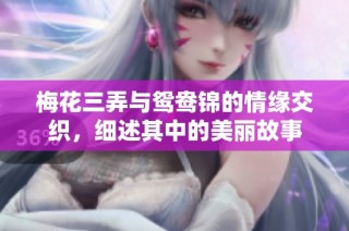 梅花三弄与鸳鸯锦的情缘交织，细述其中的美丽故事