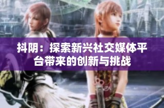 抖阴：探索新兴社交媒体平台带来的创新与挑战