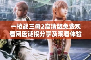 一枪战三母2高清版免费观看网盘链接分享及观看体验评测