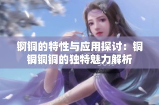 锕铜的特性与应用探讨：铜铜铜铜的独特魅力解析