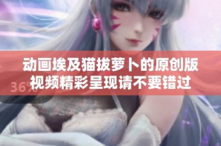 动画埃及猫拔萝卜的原创版视频精彩呈现请不要错过