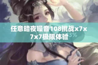 任意暗夜噪音108挑战x7x7x7极限体验