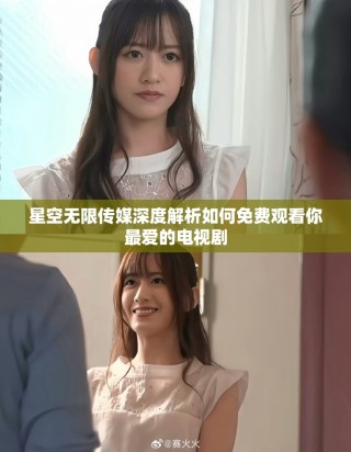 星空无限传媒深度解析如何免费观看你最爱的电视剧