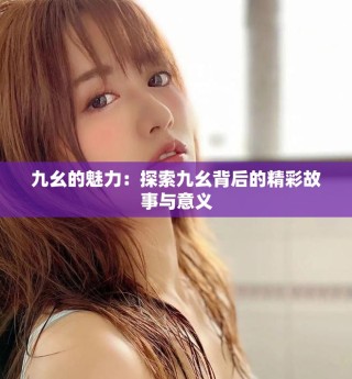 九幺的魅力：探索九幺背后的精彩故事与意义
