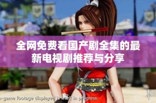 全网免费看国产剧全集的最新电视剧推荐与分享