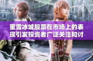 蜜雪冰城股票在市场上的表现引发投资者广泛关注和讨论