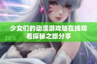 少女们的动漫游戏版在线观看探秘之旅分享