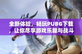 全新体验，畅玩PUBG下载，让你尽享游戏乐趣与战斗刺激！