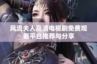 风流夫人高清电视剧免费观看平台推荐与分享