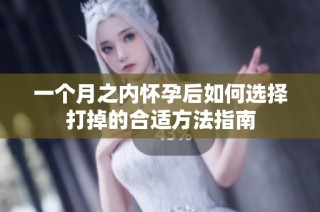 一个月之内怀孕后如何选择打掉的合适方法指南