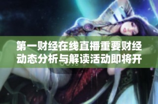 第一财经在线直播重要财经动态分析与解读活动即将开启