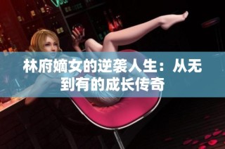 林府嫡女的逆袭人生：从无到有的成长传奇