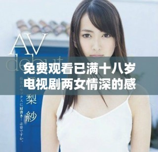 免费观看已满十八岁电视剧两女情深的感人故事