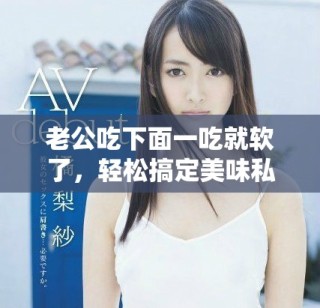 老公吃下面一吃就软了，轻松搞定美味私房菜秘诀分享