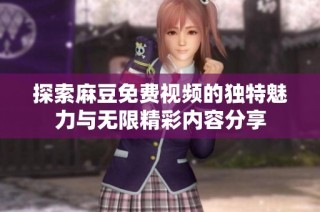 探索麻豆免费视频的独特魅力与无限精彩内容分享