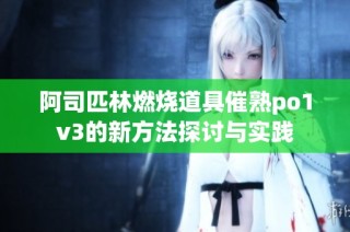 阿司匹林燃烧道具催熟po1v3的新方法探讨与实践