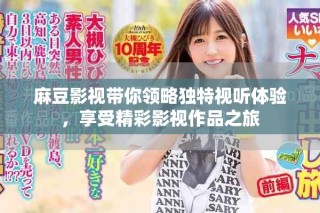 麻豆影视带你领略独特视听体验，享受精彩影视作品之旅