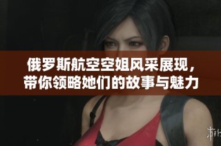 俄罗斯航空空姐风采展现，带你领略她们的故事与魅力