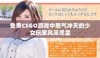 免费CSGO游戏中怒气冲天的少女玩家风采尽显