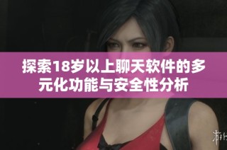 探索18岁以上聊天软件的多元化功能与安全性分析