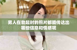 男人在勃起时的照片都能传达出哪些信息和情感呢