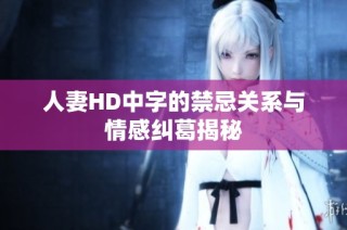 人妻HD中字的禁忌关系与情感纠葛揭秘
