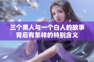 三个黑人与一个白人的故事背后有怎样的特别含义