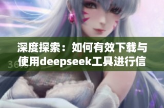 深度探索：如何有效下载与使用deepseek工具进行信息检索