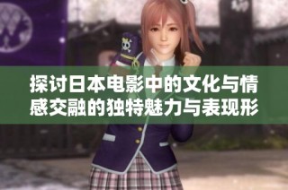探讨日本电影中的文化与情感交融的独特魅力与表现形式