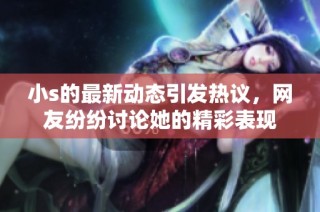 小s的最新动态引发热议，网友纷纷讨论她的精彩表现