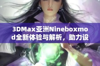 3DMax亚洲Nineboxmod全新体验与解析，助力设计师提升创作效率