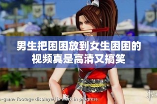 男生把困困放到女生困困的视频真是高清又搞笑