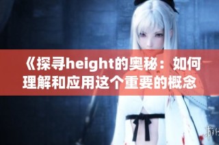 《探寻height的奥秘：如何理解和应用这个重要的概念》