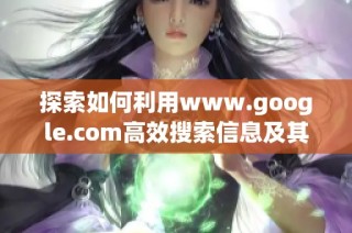 探索如何利用www.google.com高效搜索信息及其功能