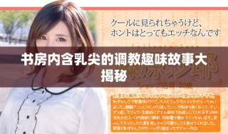 书房内含乳尖的调教趣味故事大揭秘