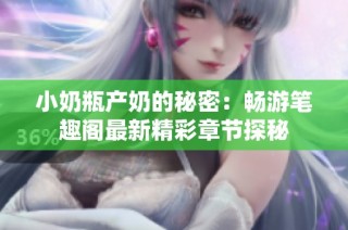 小奶瓶产奶的秘密：畅游笔趣阁最新精彩章节探秘