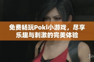 免费畅玩Poki小游戏，尽享乐趣与刺激的完美体验