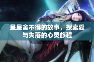星星舍不得的故事，探索爱与失落的心灵旅程