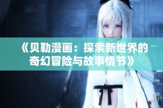 《贝勒漫画：探索新世界的奇幻冒险与故事情节》