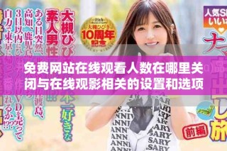 免费网站在线观看人数在哪里关闭与在线观影相关的设置和选项