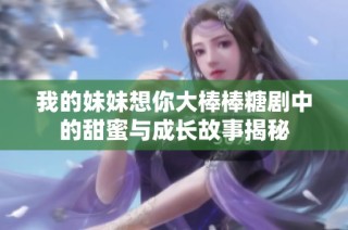 我的妹妹想你大棒棒糖剧中的甜蜜与成长故事揭秘
