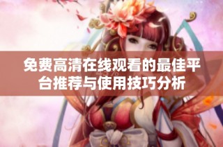 免费高清在线观看的最佳平台推荐与使用技巧分析