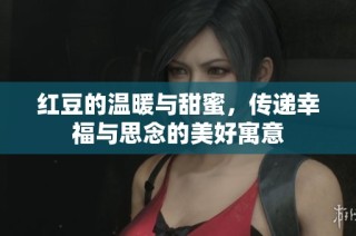 红豆的温暖与甜蜜，传递幸福与思念的美好寓意