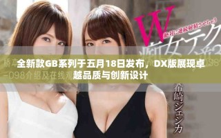 全新款GB系列于五月18日发布，DX版展现卓越品质与创新设计